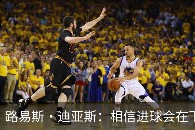 路易斯·迪亚斯：相信进球会在下场比赛到来，现在只差临门一脚