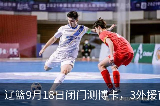 辽篮9月18日闭门测博卡，3外援首次合体，赵继伟不在场才是真考题