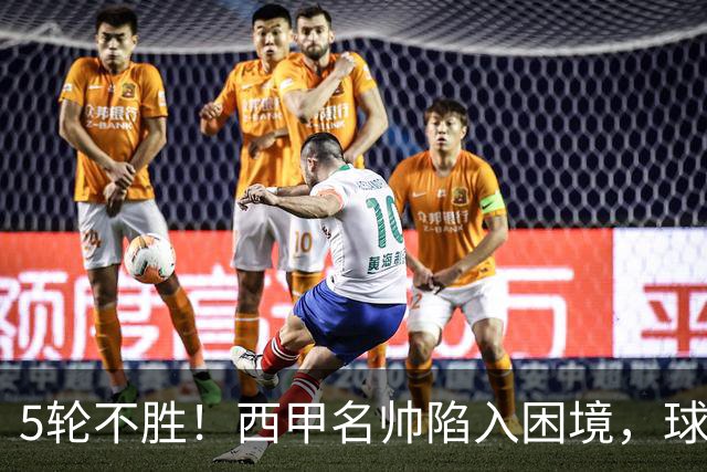 5轮不胜！西甲名帅陷入困境，球员无奈，球迷呼唤辞职
